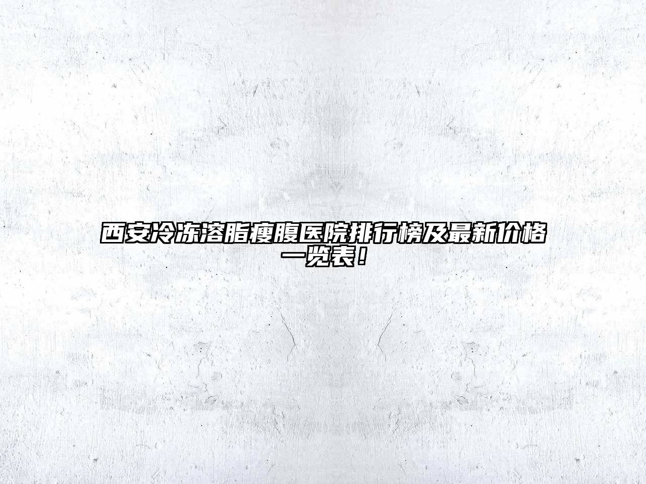 西安冷冻溶脂瘦腹医院排行榜及最新价格一览表！