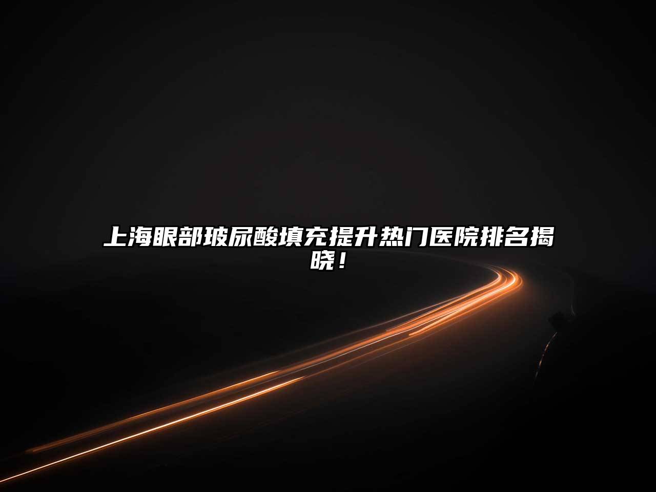 上海眼部玻尿酸填充提升热门医院排名揭晓！