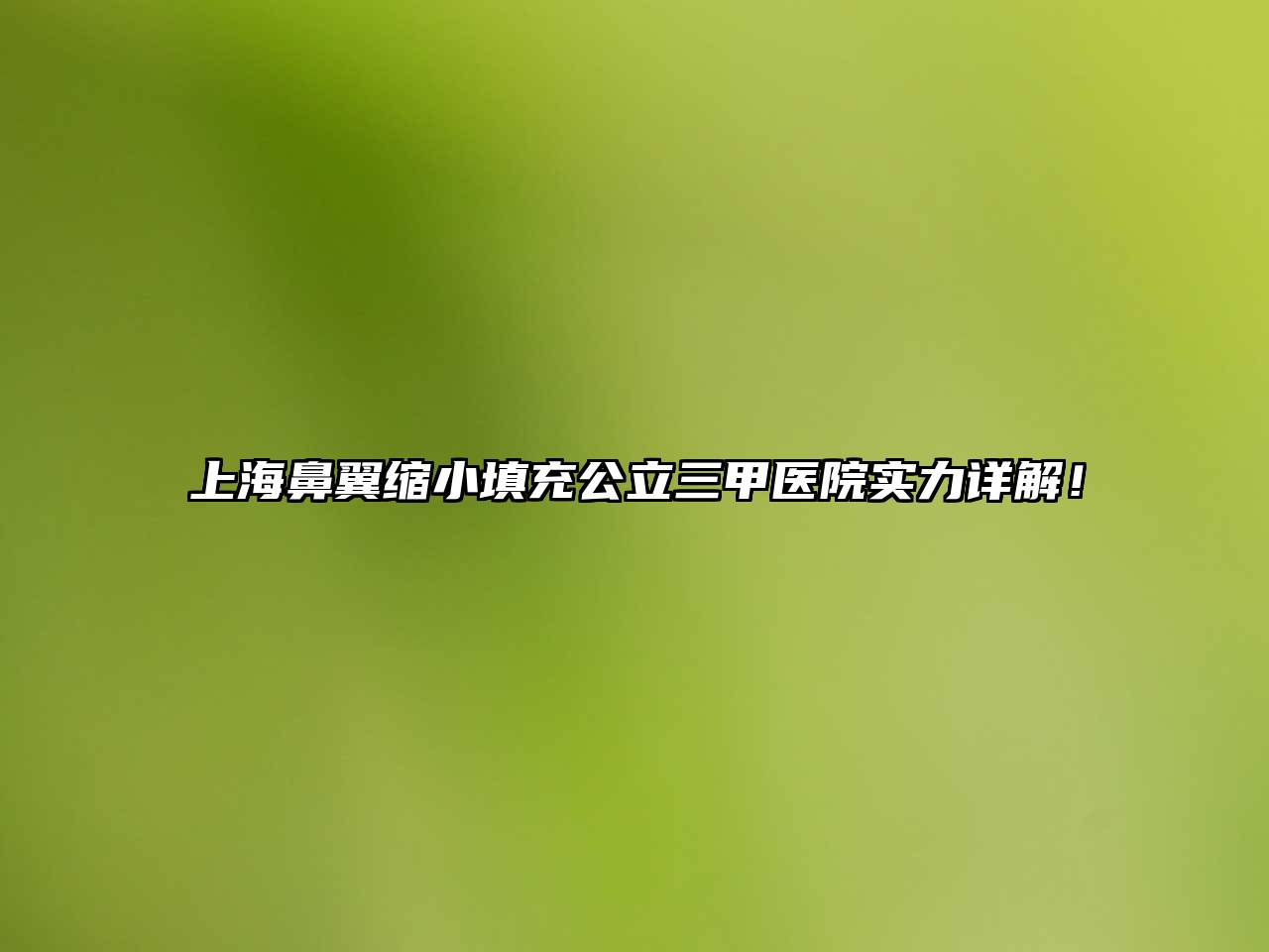 上海鼻翼缩小填充公立三甲医院实力详解！