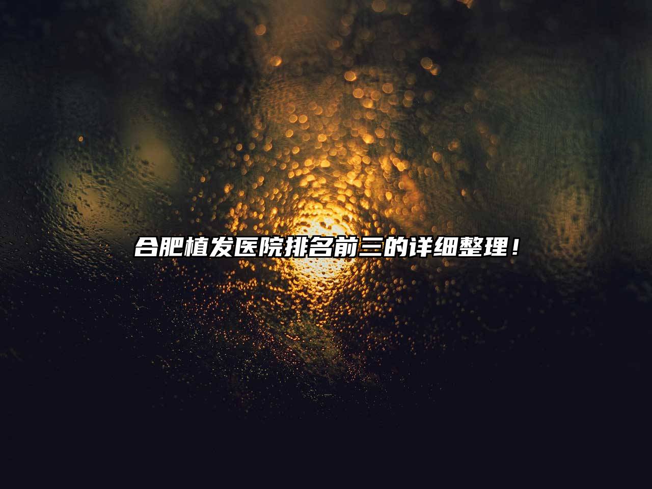 合肥植发医院排名前三的详细整理！