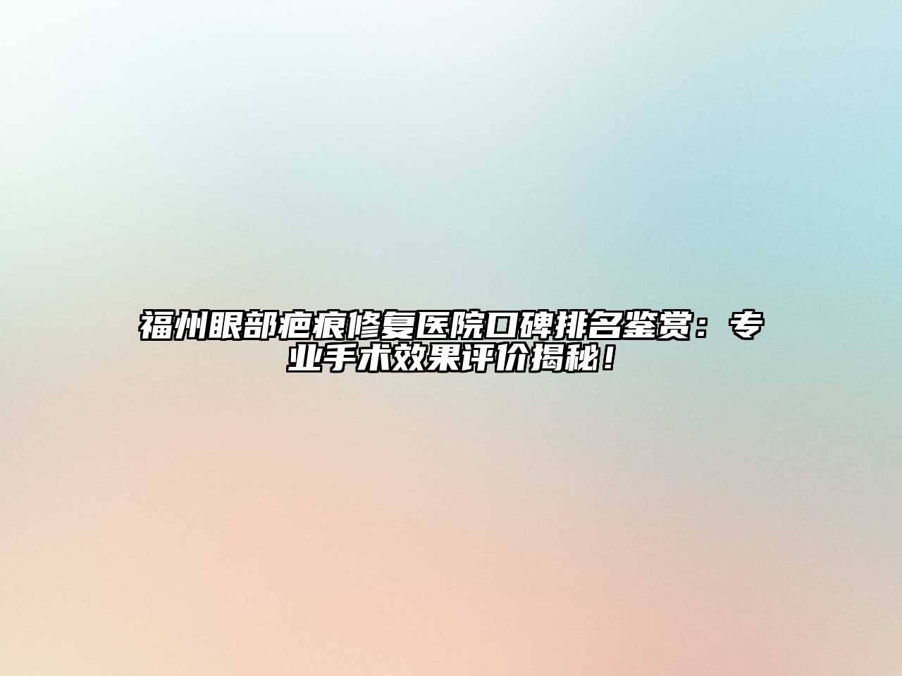 福州眼部疤痕修复医院口碑排名鉴赏：专业手术效果评价揭秘！