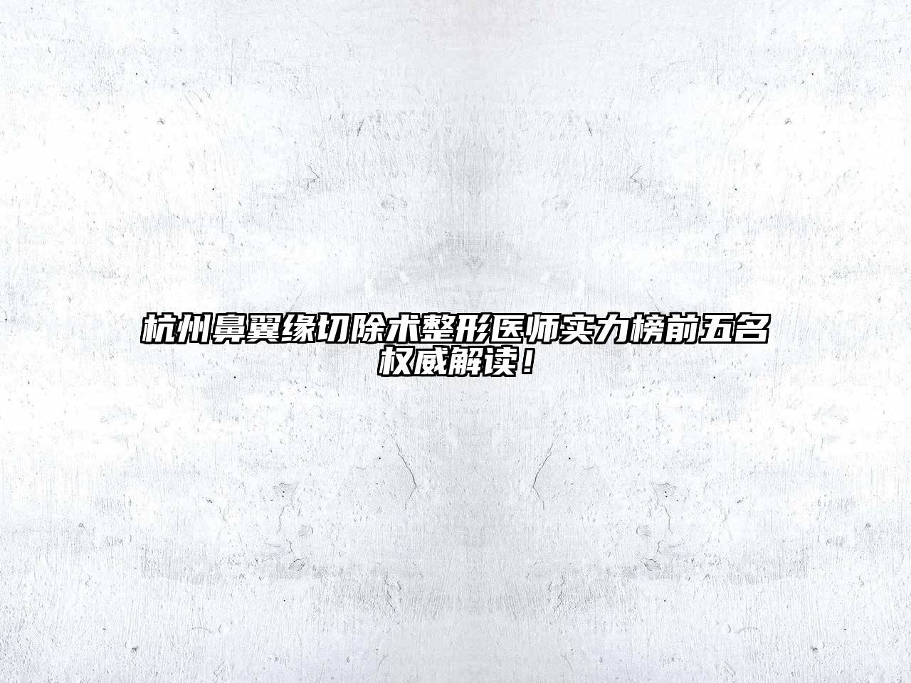 杭州鼻翼缘切除术整形医师实力榜前五名权威解读！