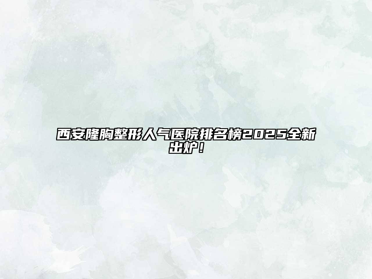 西安隆胸整形人气医院排名榜2025全新出炉！