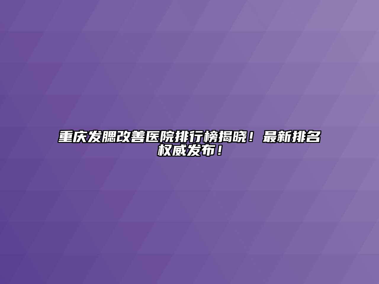 重庆发腮改善医院排行榜揭晓！最新排名权威发布！