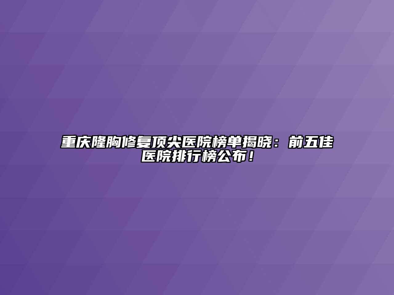 重庆隆胸修复顶尖医院榜单揭晓：前五佳医院排行榜公布！