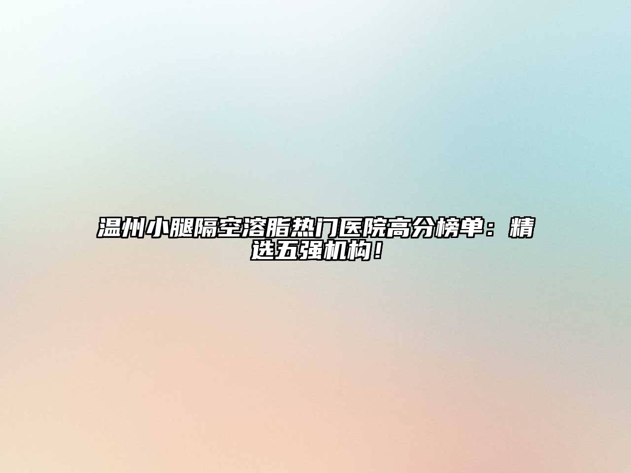 温州小腿隔空溶脂热门医院高分榜单：精选五强机构！