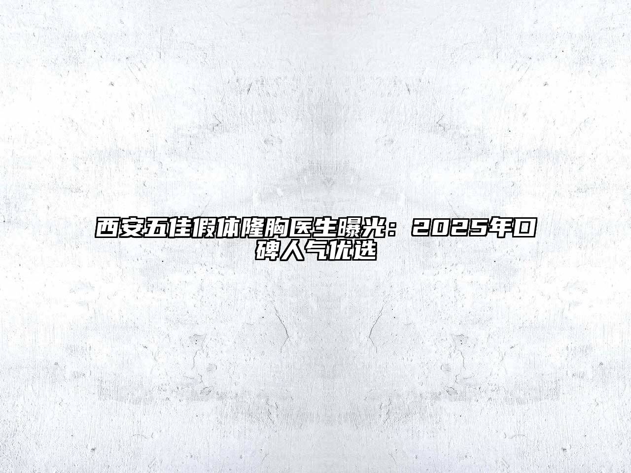 西安五佳假体隆胸医生曝光：2025年口碑人气优选