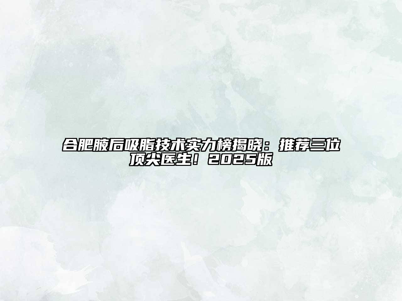 合肥腋后吸脂技术实力榜揭晓：推荐三位顶尖医生！2025版