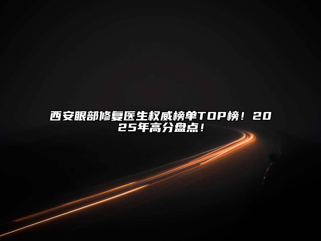 西安眼部修复医生权威榜单TOP榜！2025年高分盘点！