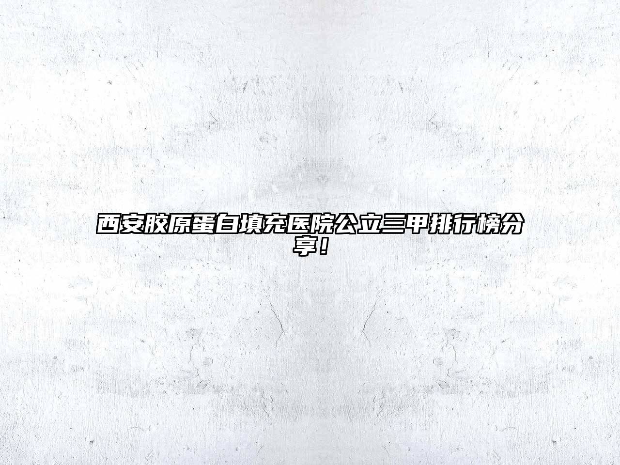 西安胶原蛋白填充医院公立三甲排行榜分享！