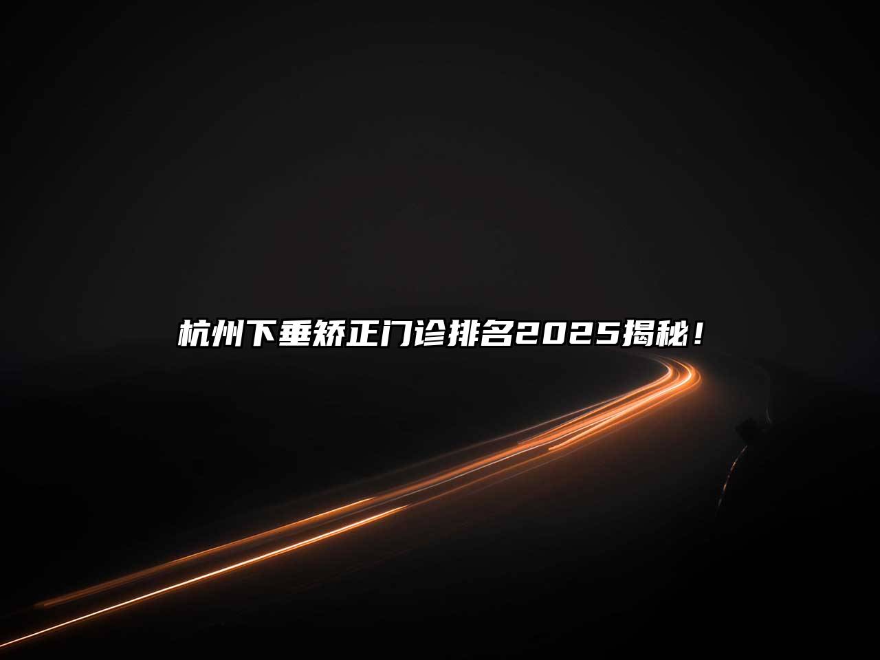 杭州下垂矫正门诊排名2025揭秘！
