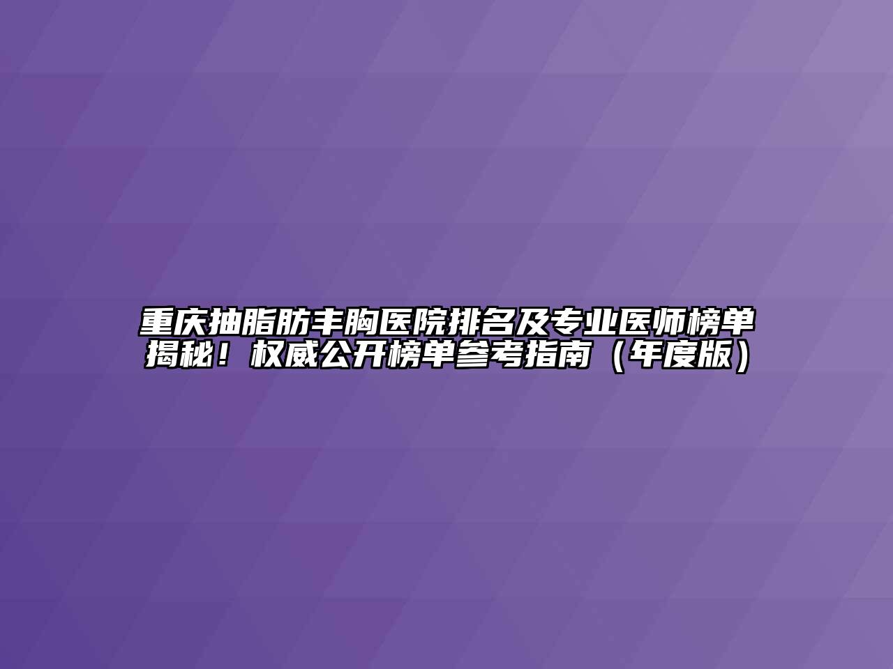 重庆抽脂肪丰胸医院排名及专业医师榜单揭秘！权威公开榜单参考指南（年度版）