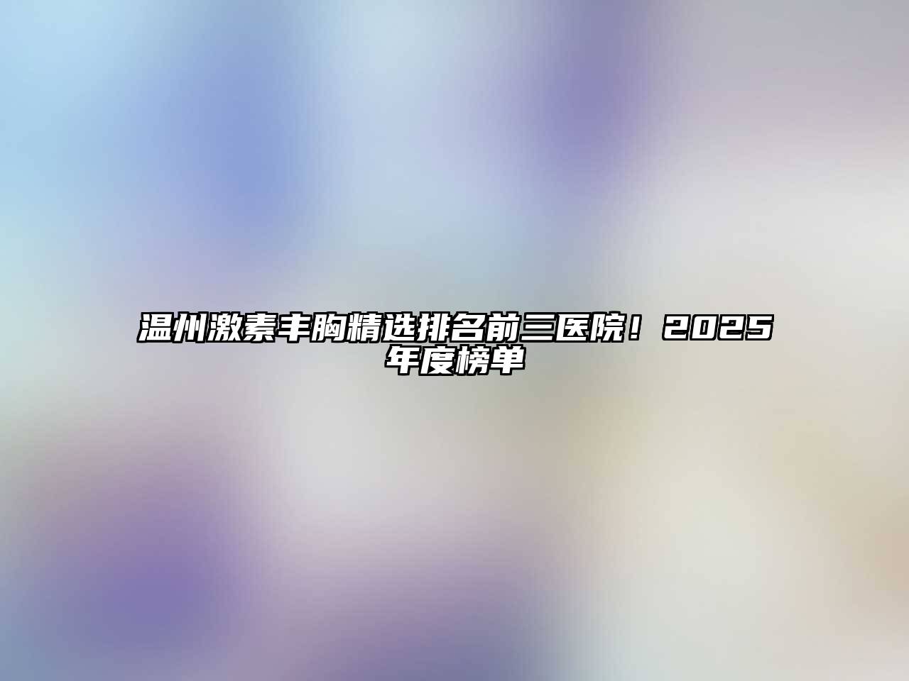 温州激素丰胸精选排名前三医院！2025年度榜单