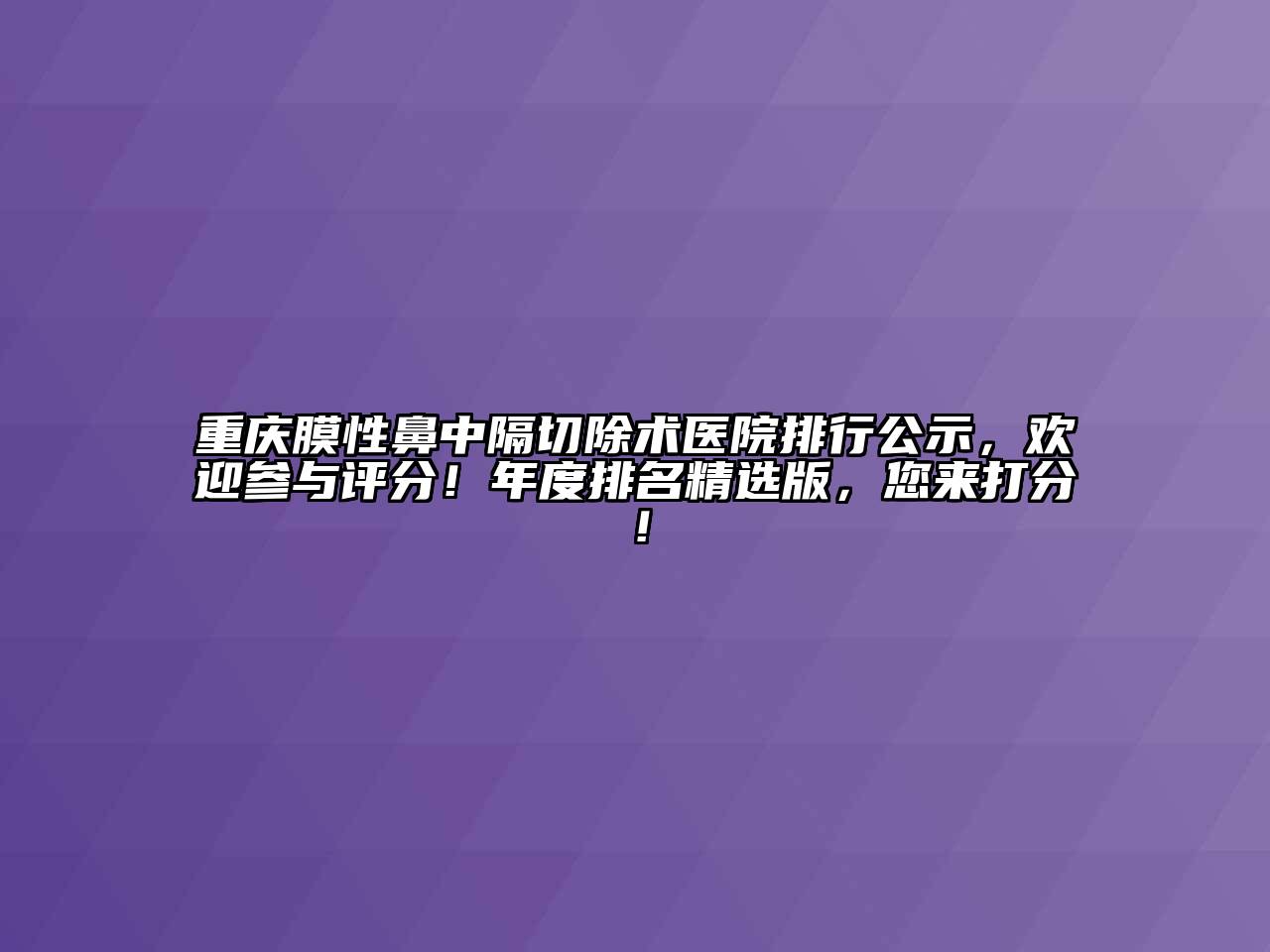重庆膜性鼻中隔切除术医院排行公示，欢迎参与评分！年度排名精选版，您来打分！