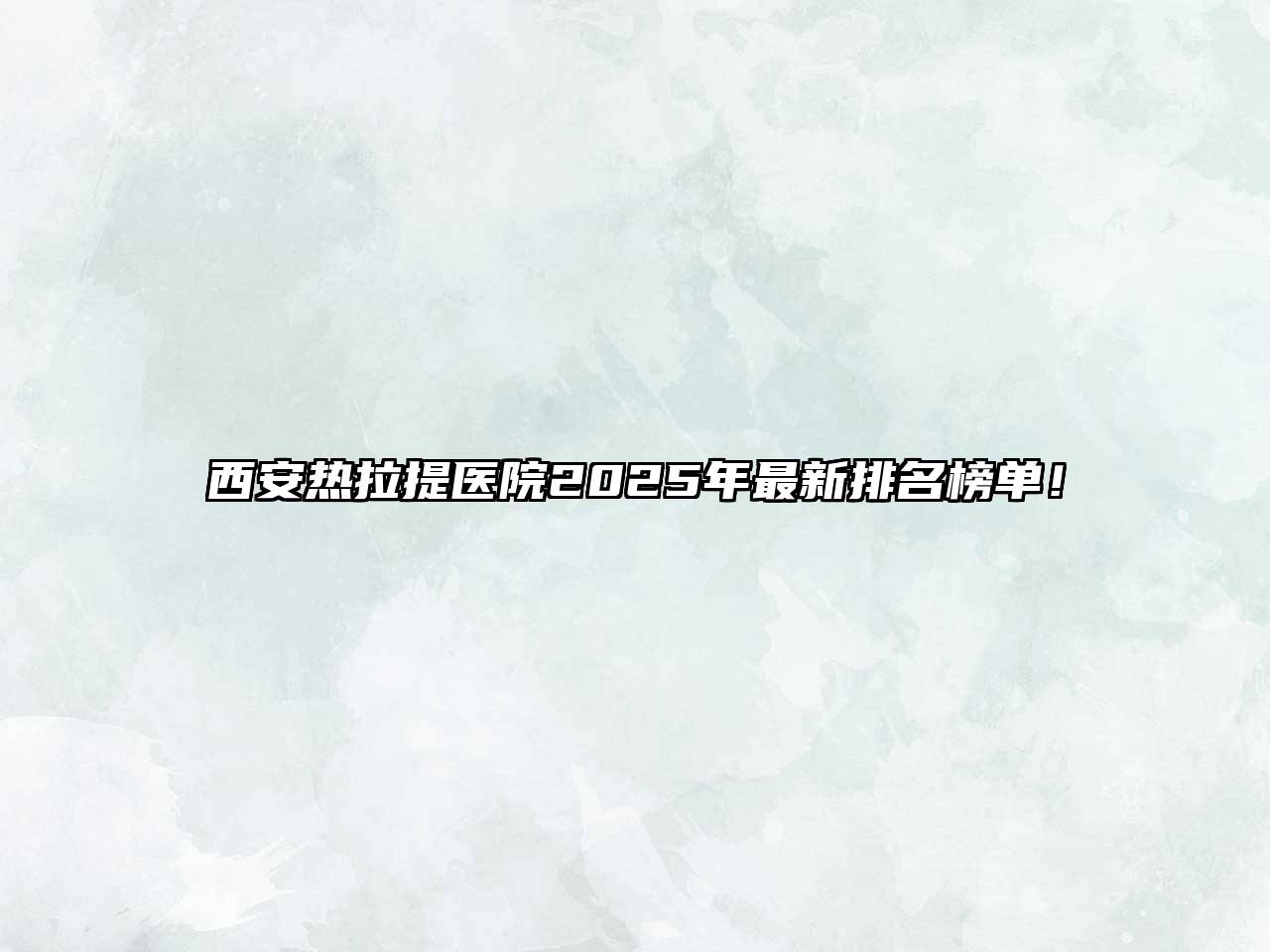 西安热拉提医院2025年最新排名榜单！