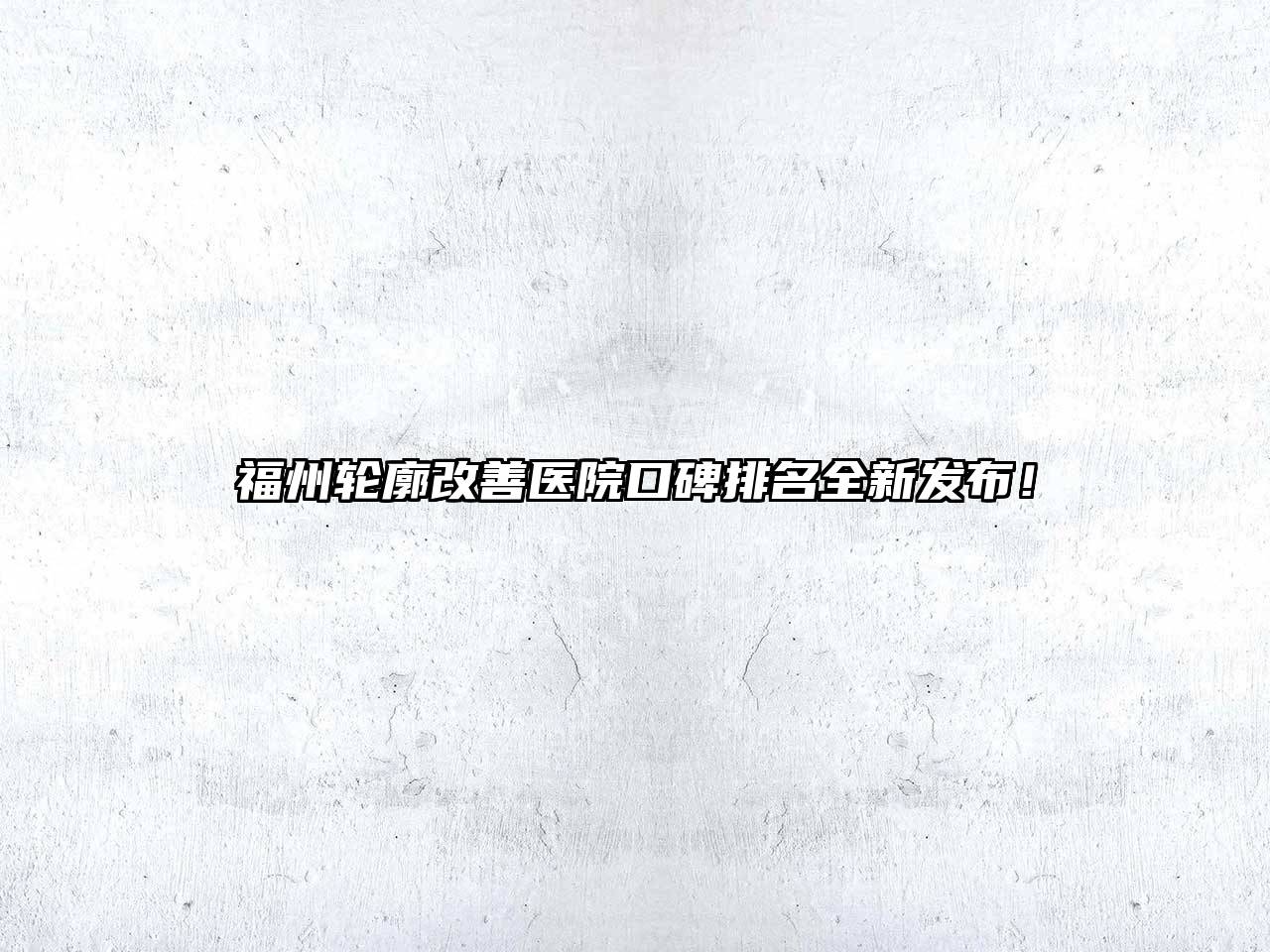 福州轮廓改善医院口碑排名全新发布！