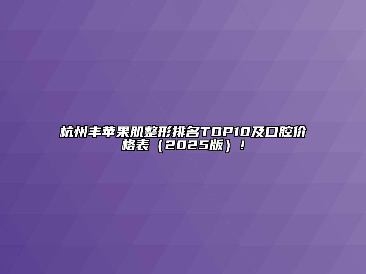 杭州丰苹果肌整形排名TOP10及口腔价格表2025年！