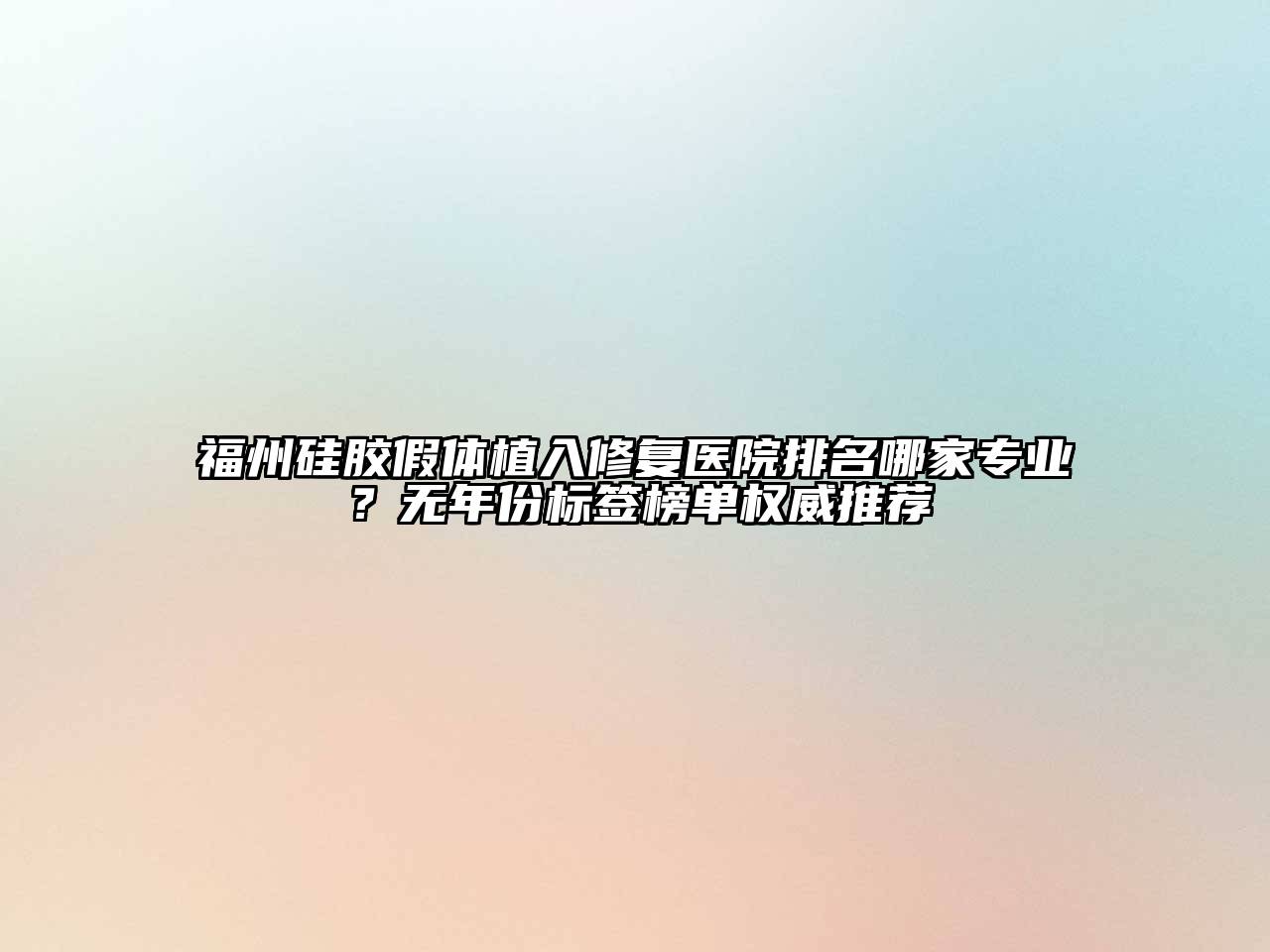 福州硅胶假体植入修复医院排名哪家专业？无年份标签榜单权威推荐