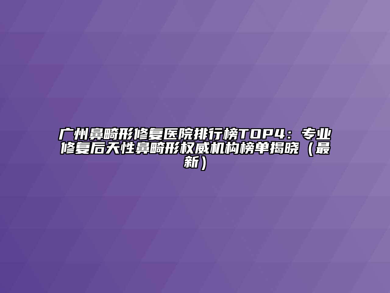 广州鼻畸形修复医院排行榜TOP4：专业修复后天性鼻畸形权威机构榜单揭晓（最新）