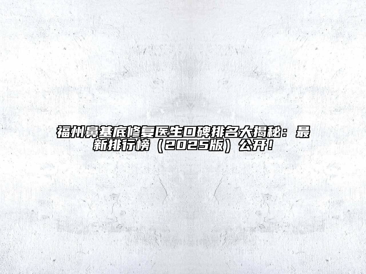 福州鼻基底修复医生口碑排名大揭秘：最新排行榜2025年公开！