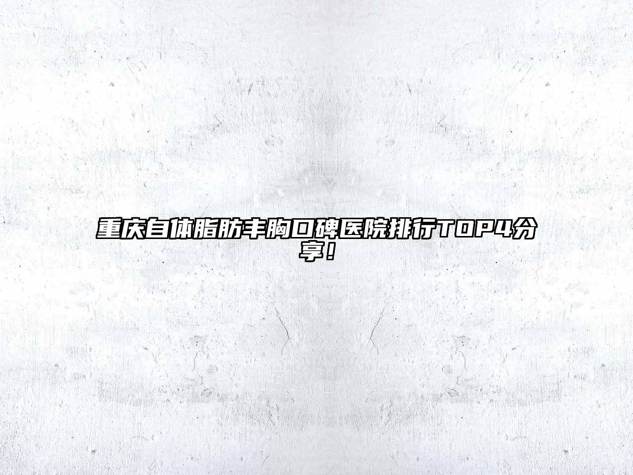 重庆自体脂肪丰胸口碑医院排行TOP4分享！