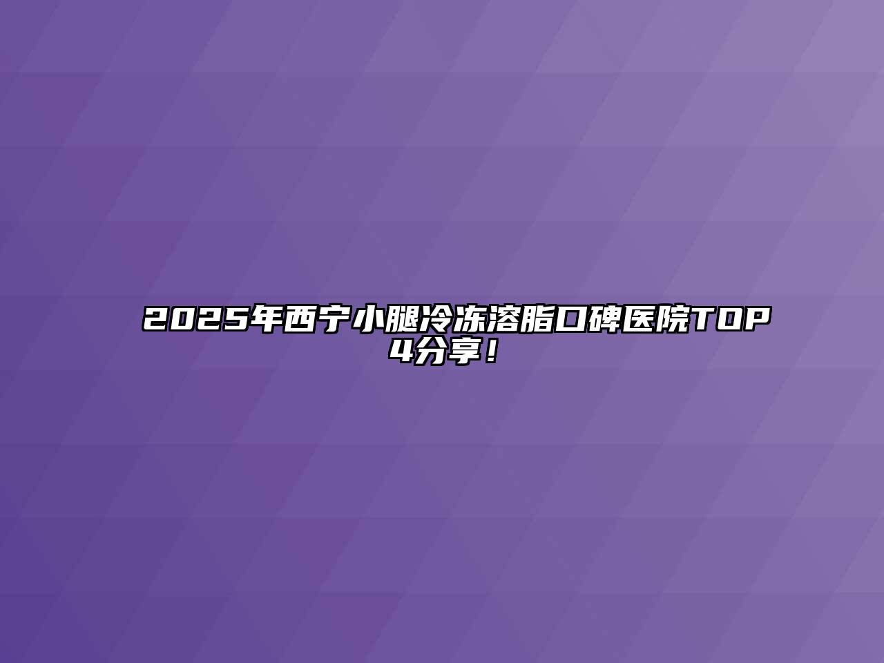 2025年西宁小腿冷冻溶脂口碑医院TOP4分享！