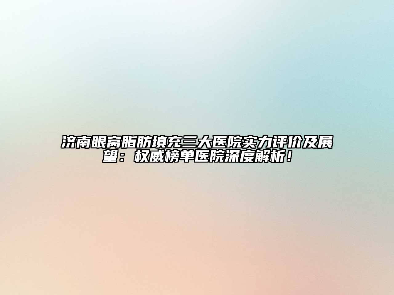 济南眼窝脂肪填充三大医院实力评价及展望：权威榜单医院深度解析！