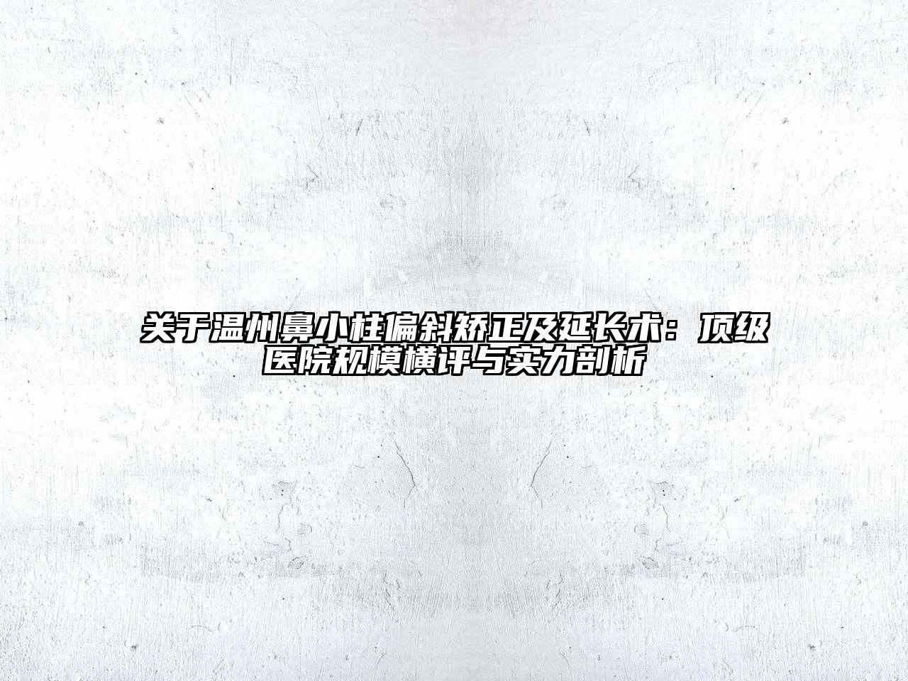 温州鼻小柱偏斜矫正及延长术：顶级医院规模横评与实力剖析