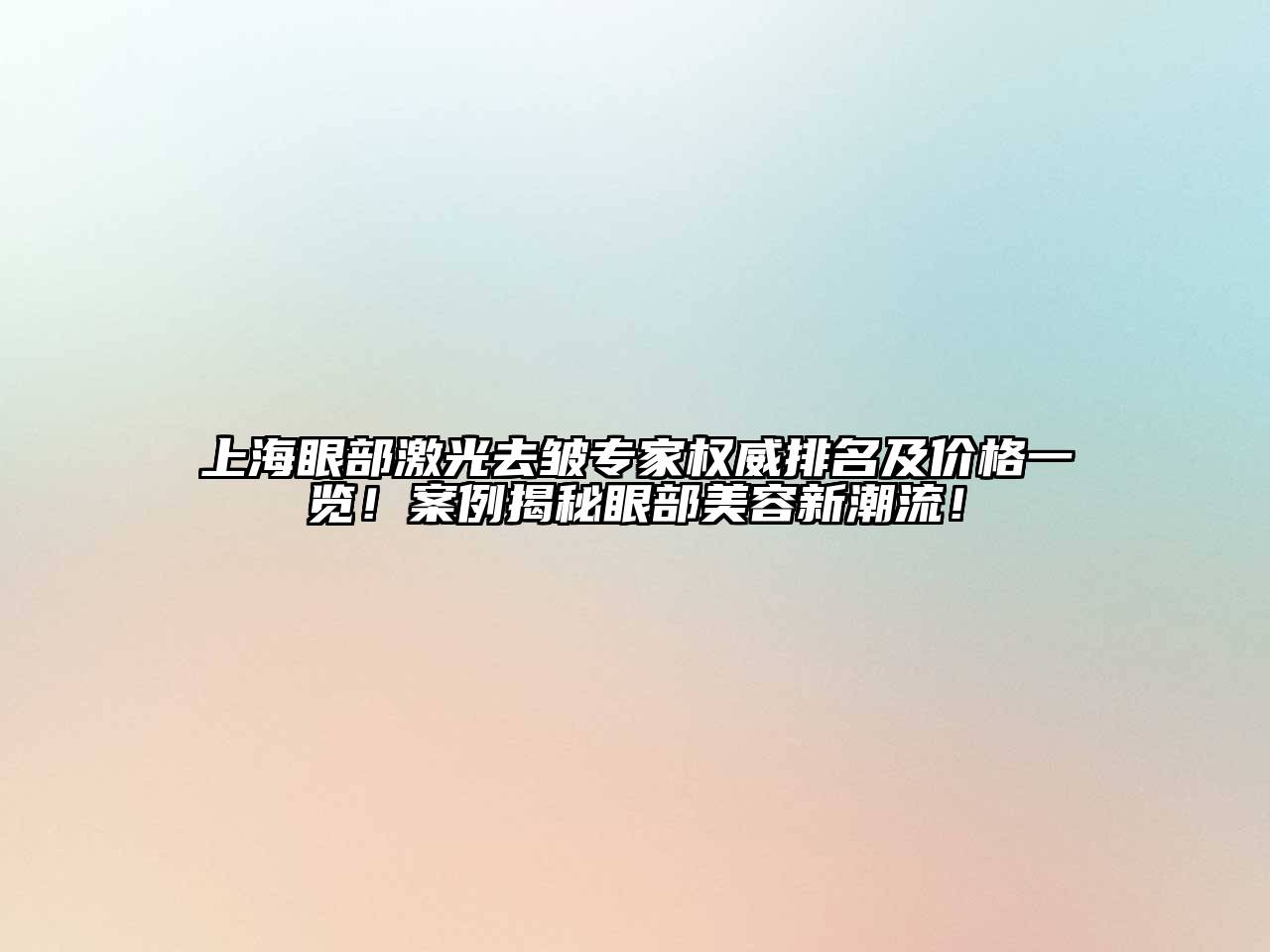 上海眼部激光去皱专家权威排名及价格一览！案例揭秘眼部美容新潮流！
