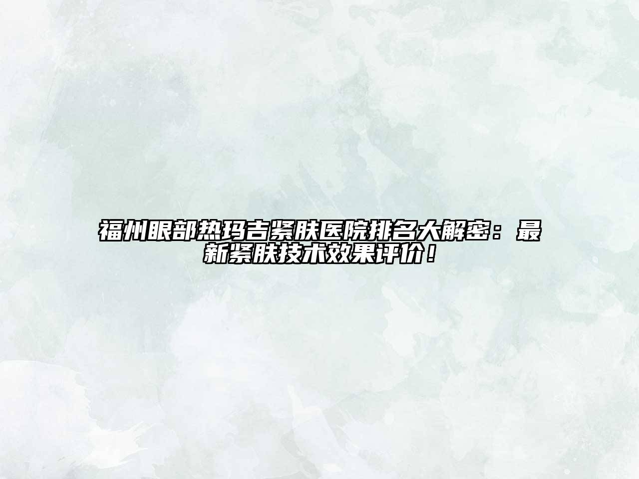 福州眼部热玛吉紧肤医院排名大解密：最新紧肤技术效果评价！