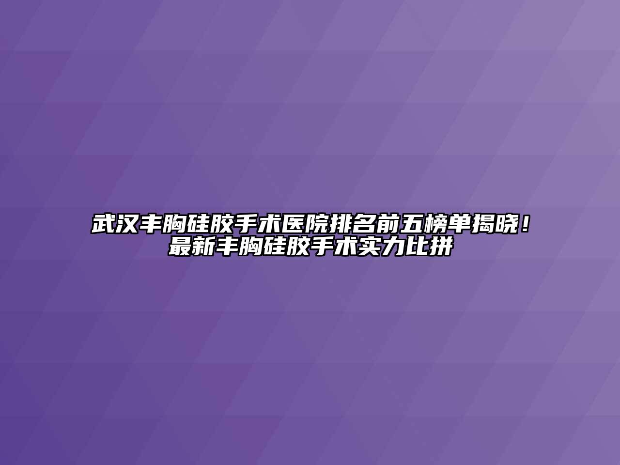 武汉丰胸硅胶手术医院排名前五榜单揭晓！最新丰胸硅胶手术实力比拼