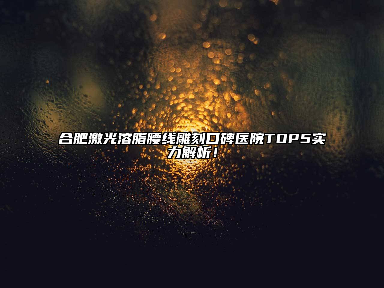 合肥激光溶脂腰线雕刻口碑医院TOP5实力解析！