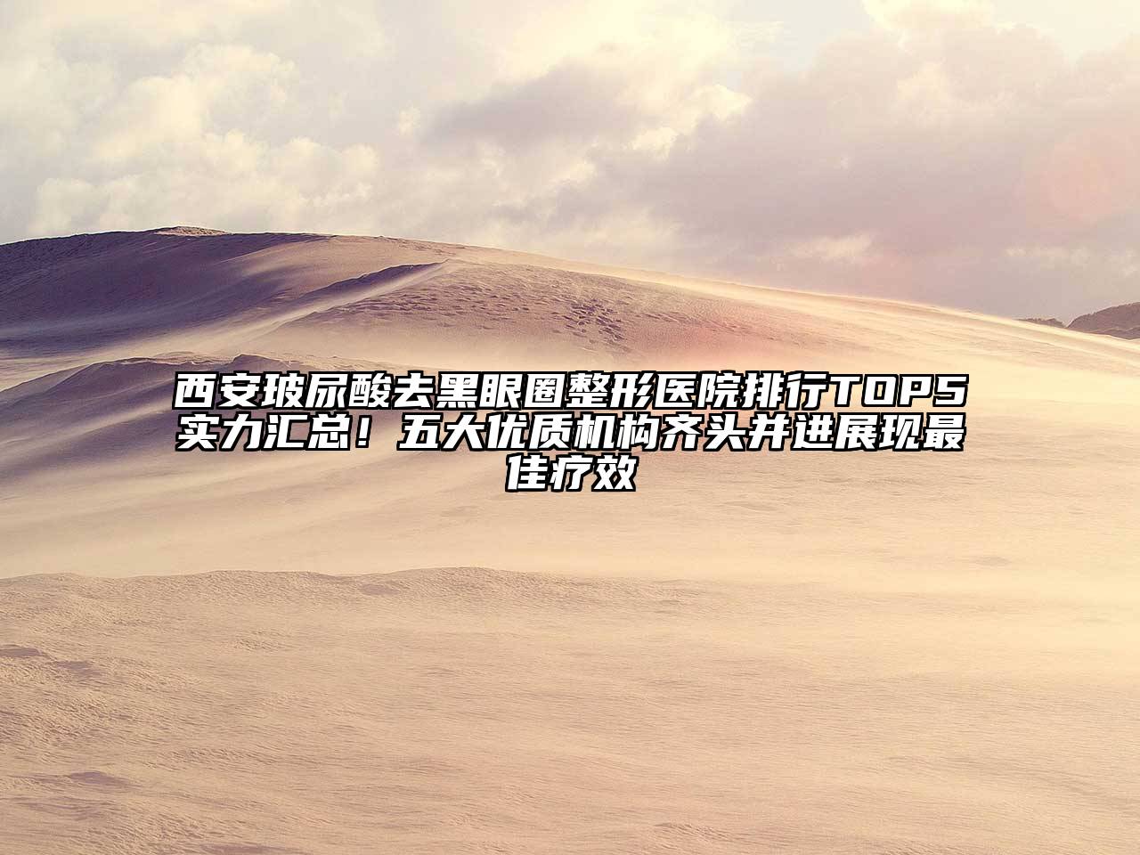 西安玻尿酸去黑眼圈整形医院排行TOP5实力汇总！五大优质机构齐头并进展现最佳疗效