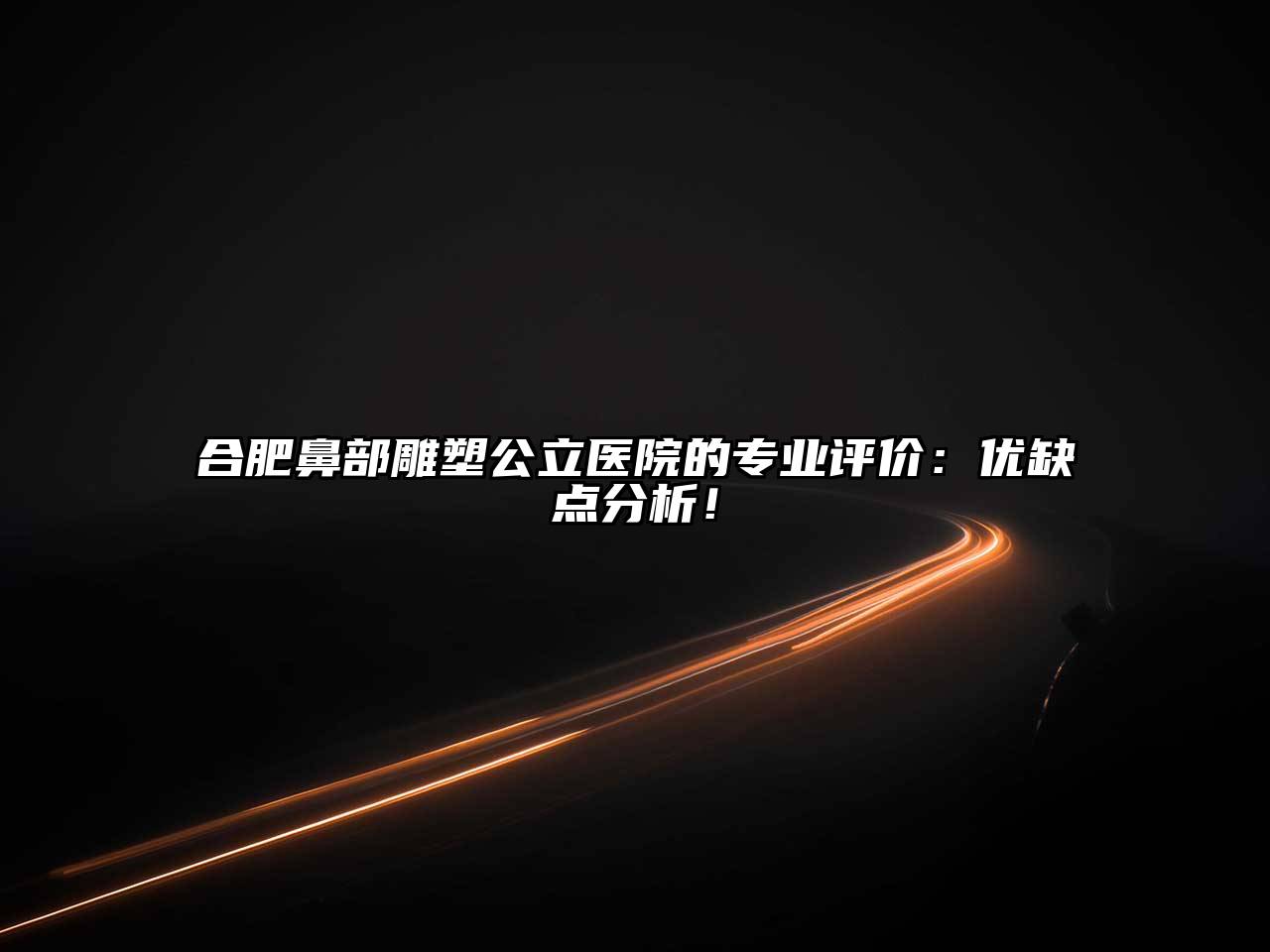 合肥鼻部雕塑公立医院的专业评价：优缺点分析！