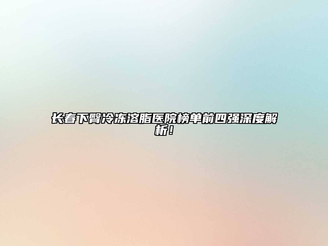 长春下臀冷冻溶脂医院榜单前四强深度解析！
