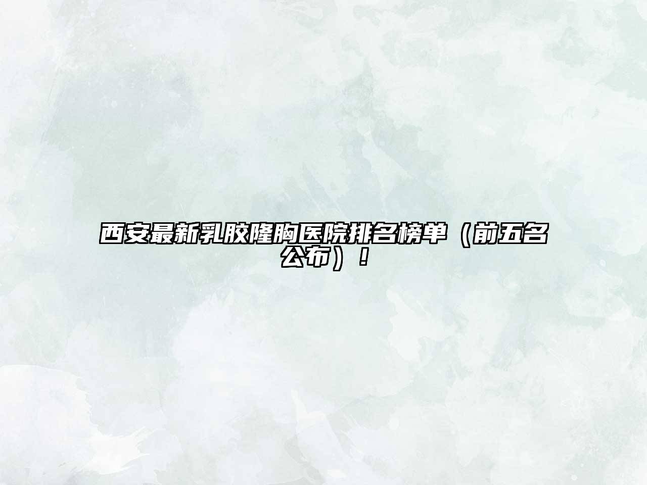 西安最新乳胶隆胸医院排名榜单（前五名公布）！