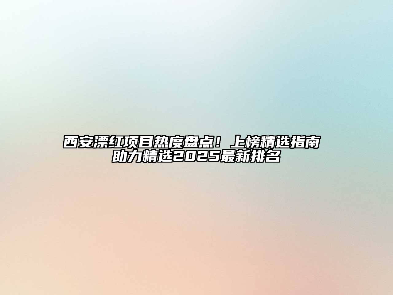 西安漂红项目热度盘点！上榜精选指南 助力精选2025最新排名