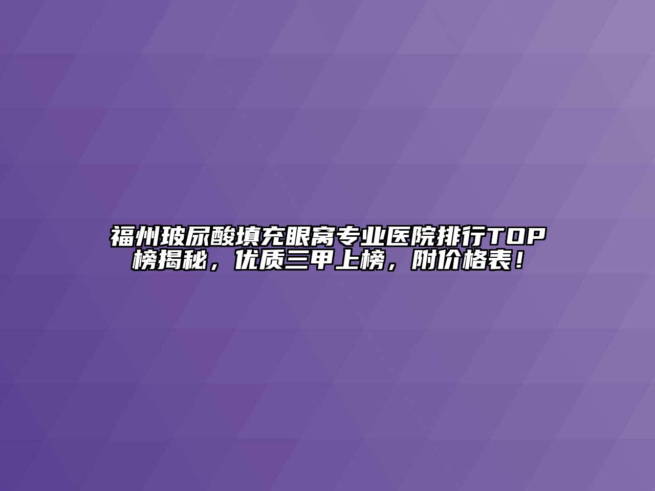 福州玻尿酸填充眼窝专业医院排行TOP榜揭秘，优质三甲上榜，附价格表！