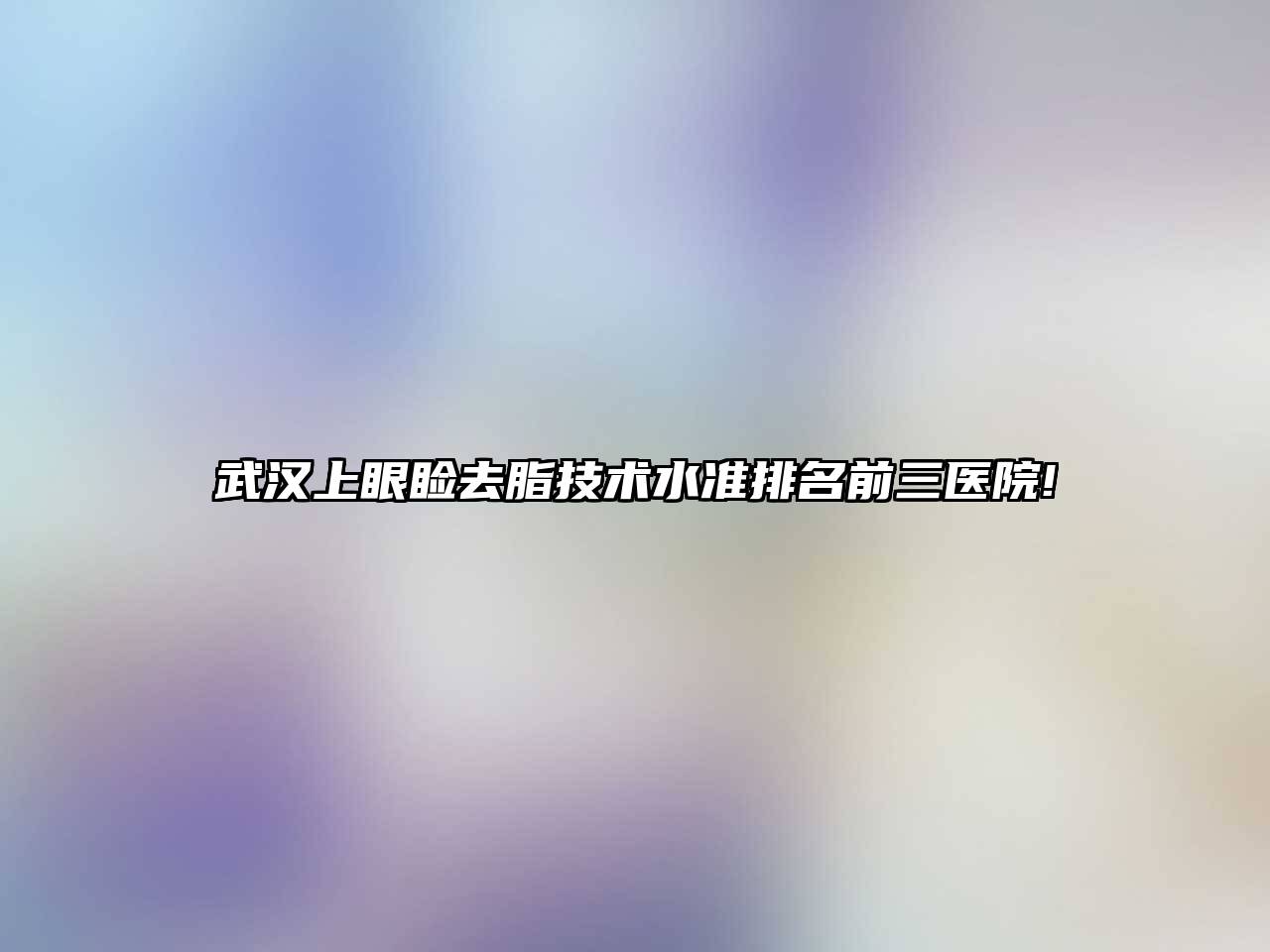 武汉上眼睑去脂技术水准排名前三医院!