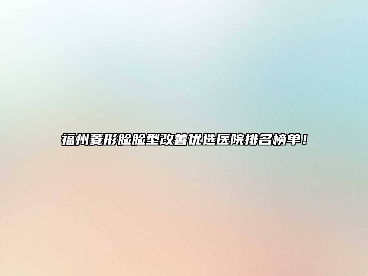 福州菱形脸脸型改善优选医院排名榜单！