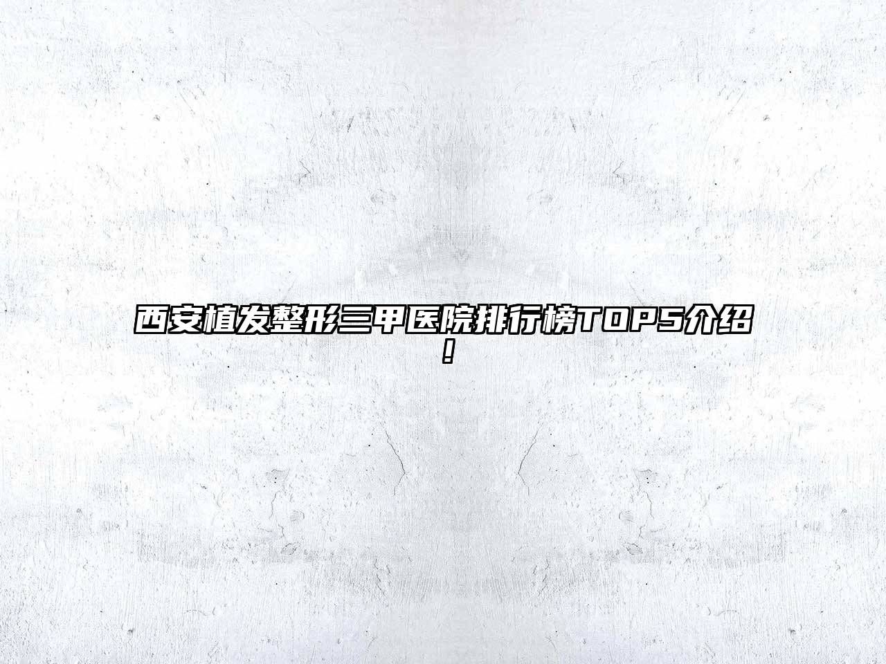 西安植发整形三甲医院排行榜TOP5介绍！
