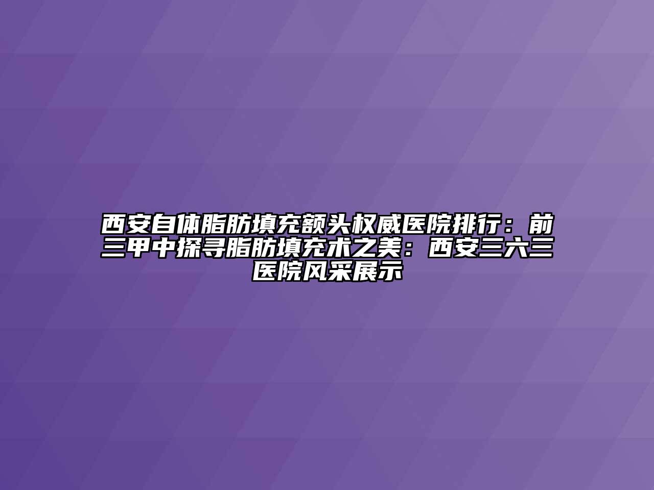 西安自体脂肪填充额头权威医院排行：前三甲中探寻脂肪填充术之美：西安三六三医院风采展示