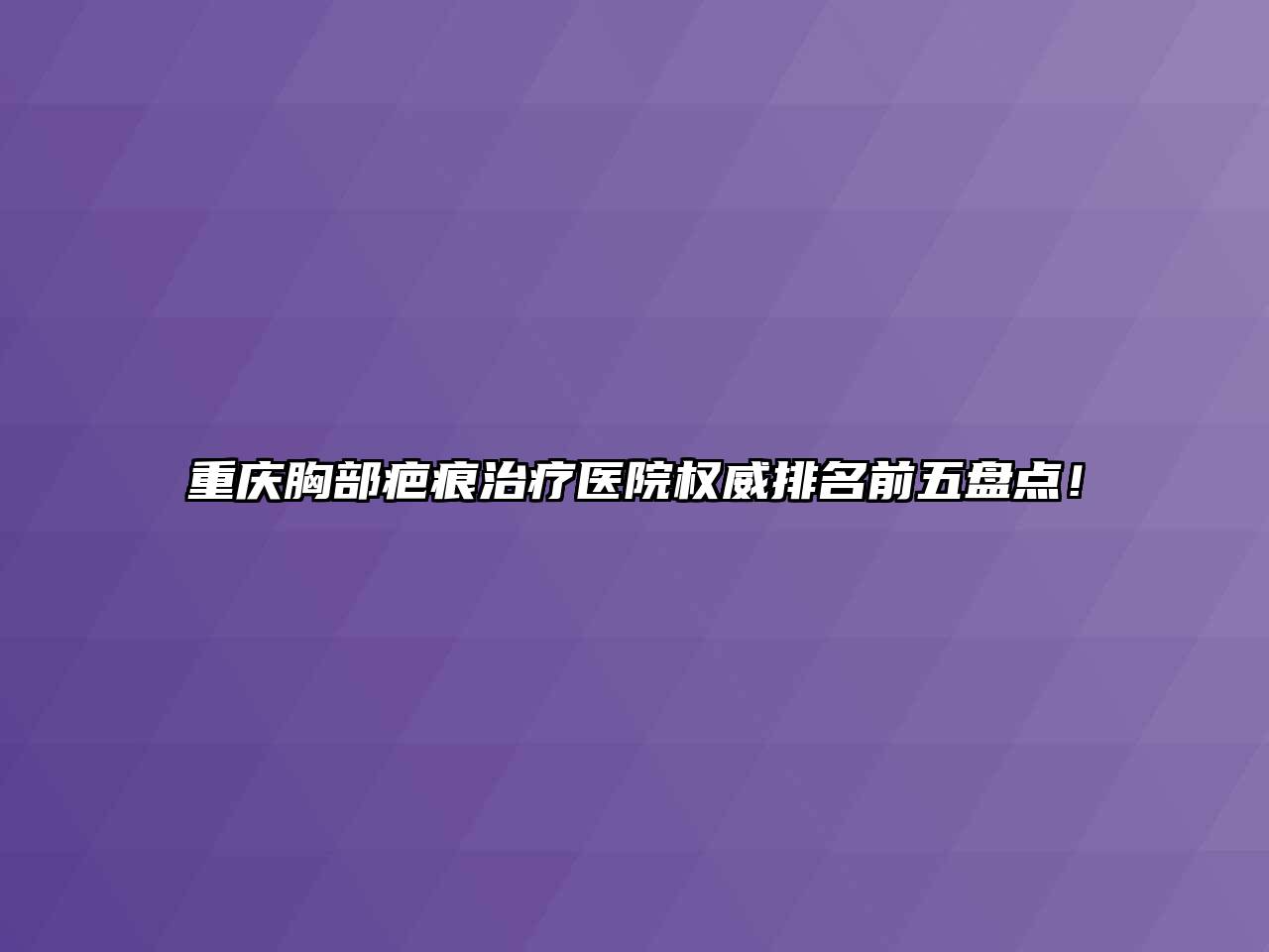 重庆胸部疤痕治疗医院权威排名前五盘点！