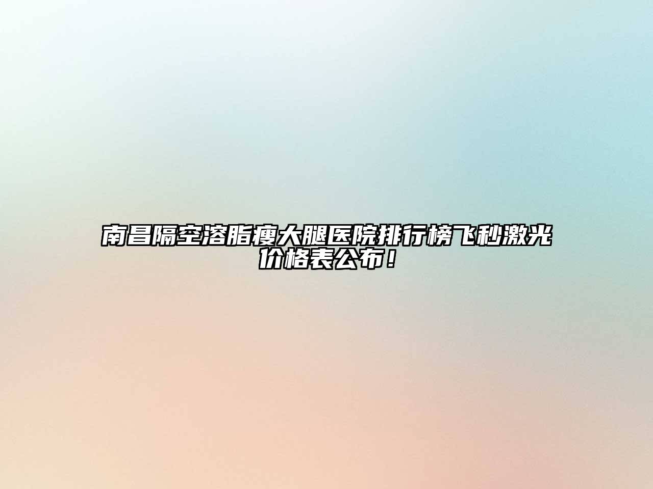 南昌隔空溶脂瘦大腿医院排行榜飞秒激光价格表公布！