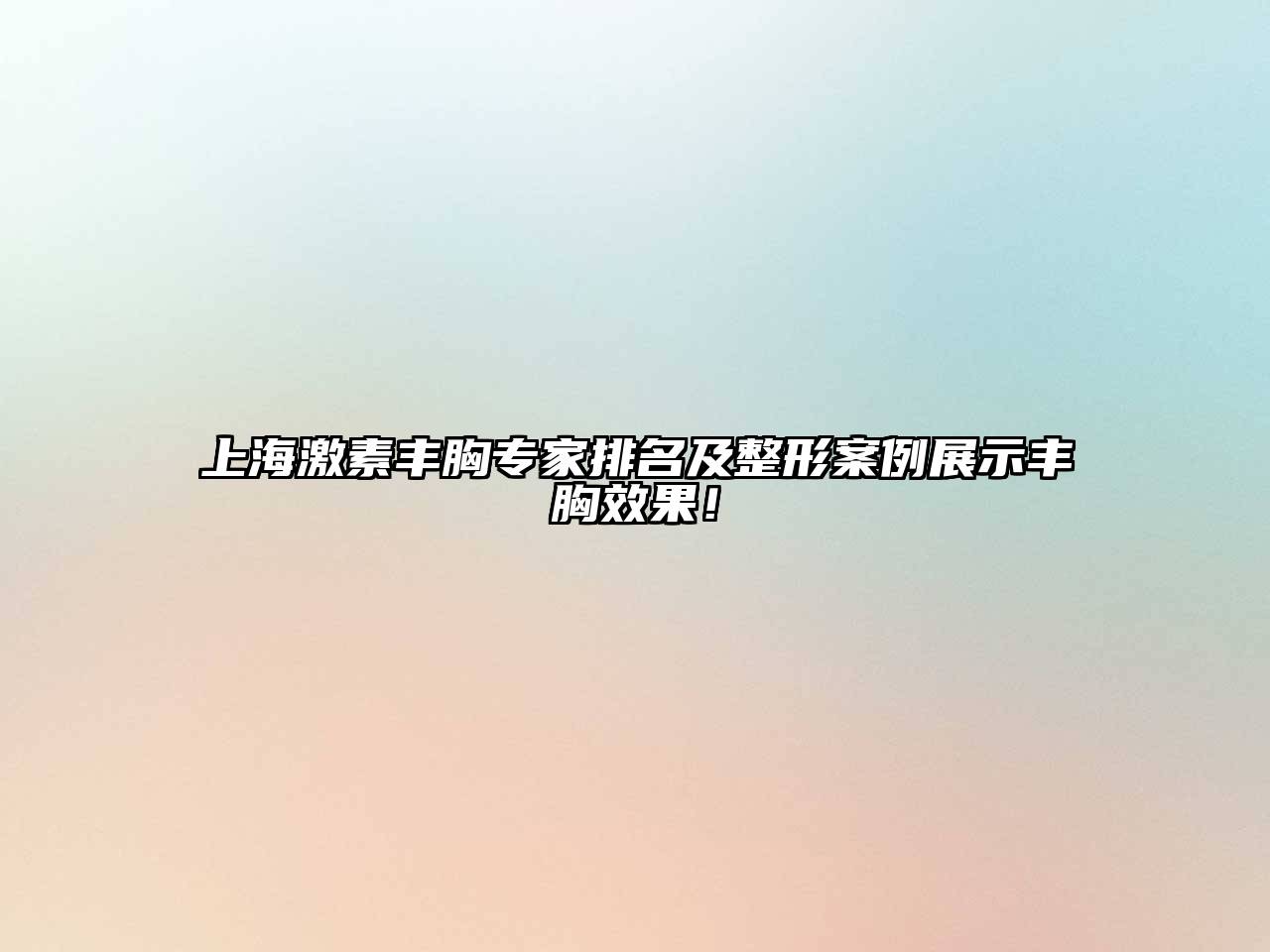 上海激素丰胸专家排名及整形案例展示丰胸效果！