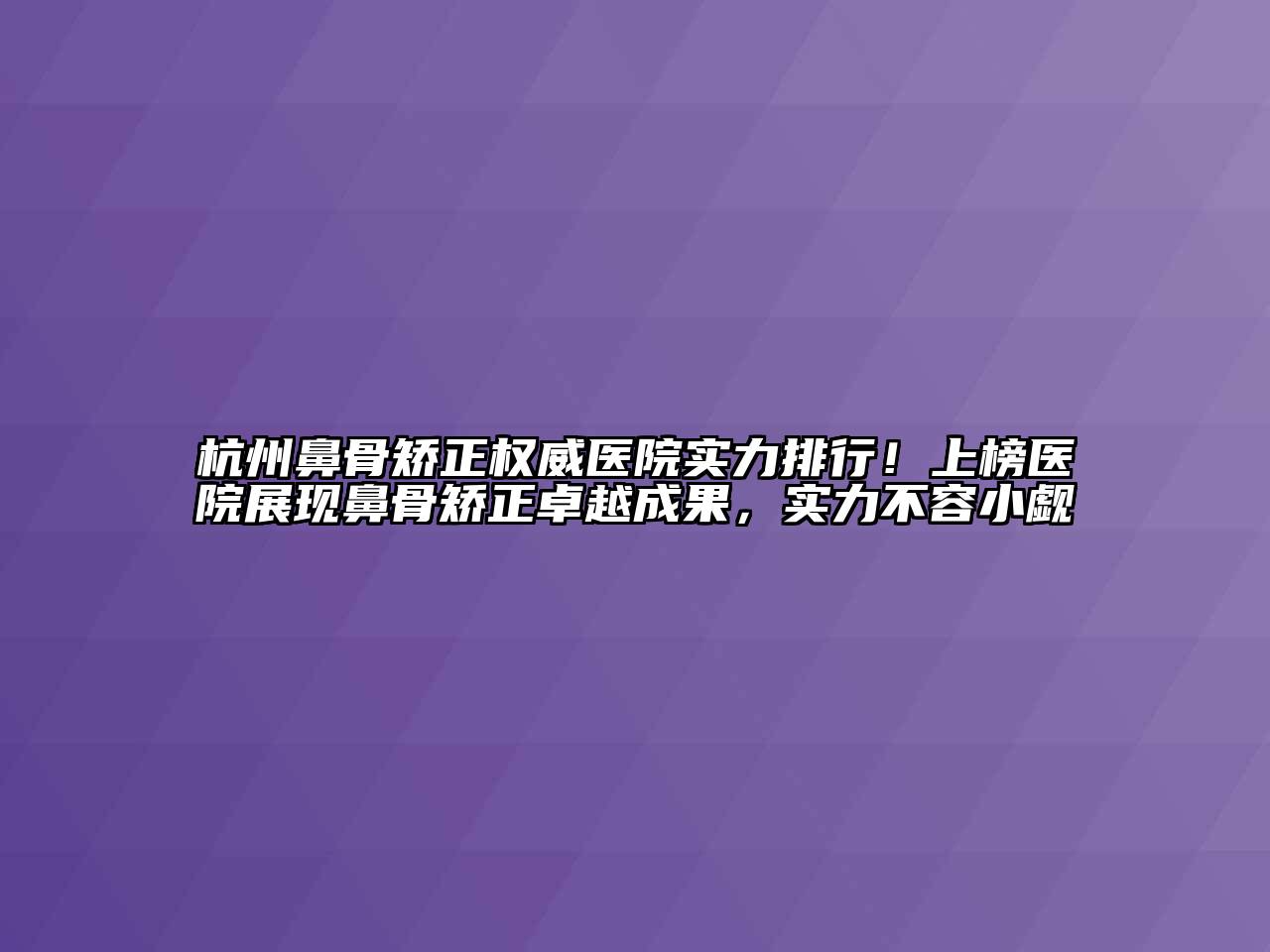 杭州鼻骨矫正权威医院实力排行！上榜医院展现鼻骨矫正卓越成果，实力不容小觑