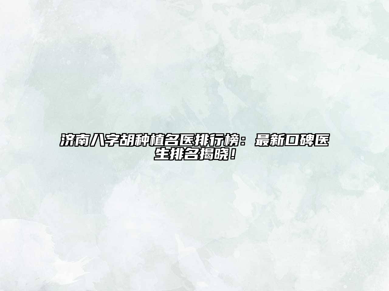 济南八字胡种植名医排行榜：最新口碑医生排名揭晓！