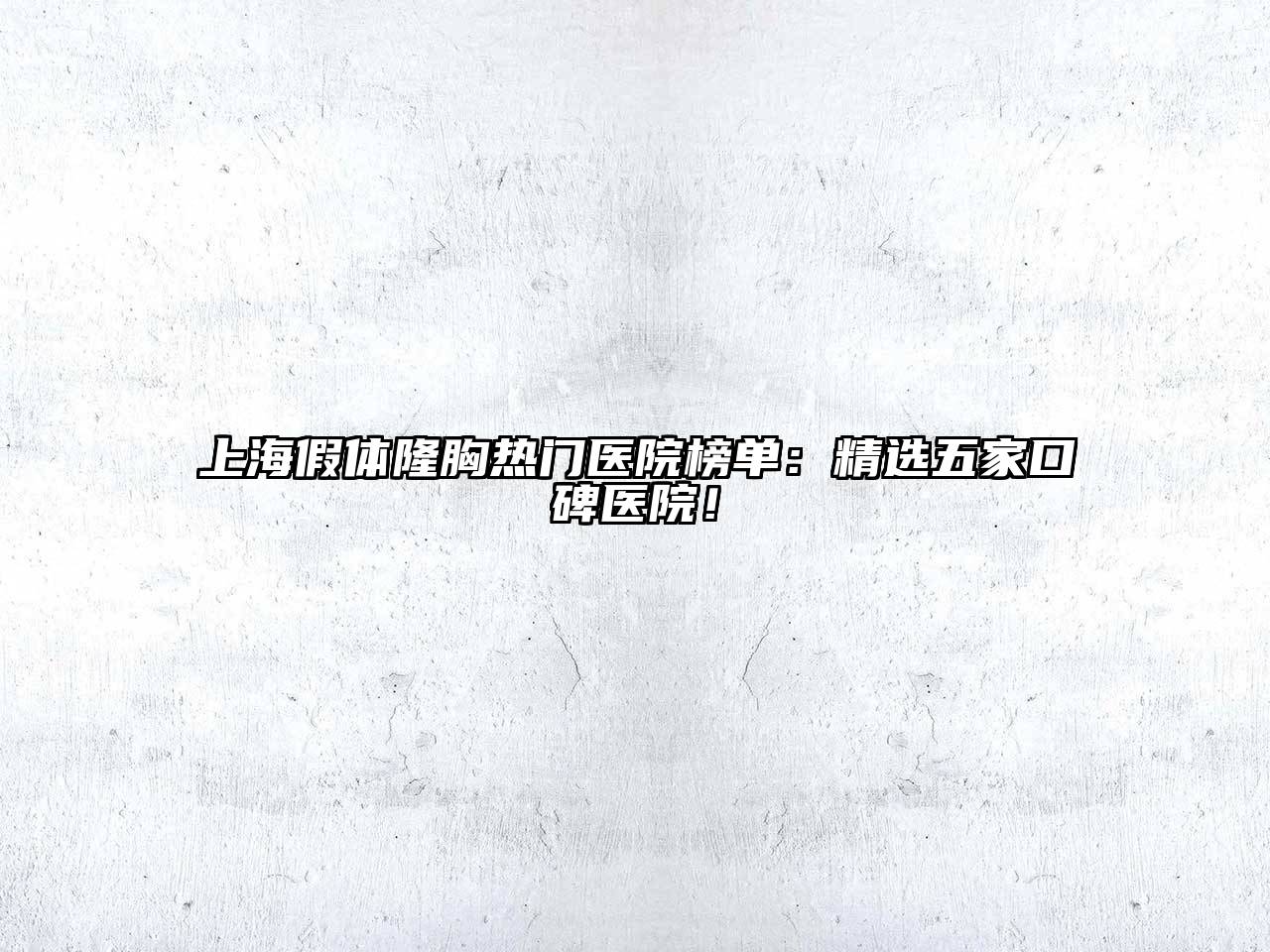 上海假体隆胸热门医院榜单：精选五家口碑医院！