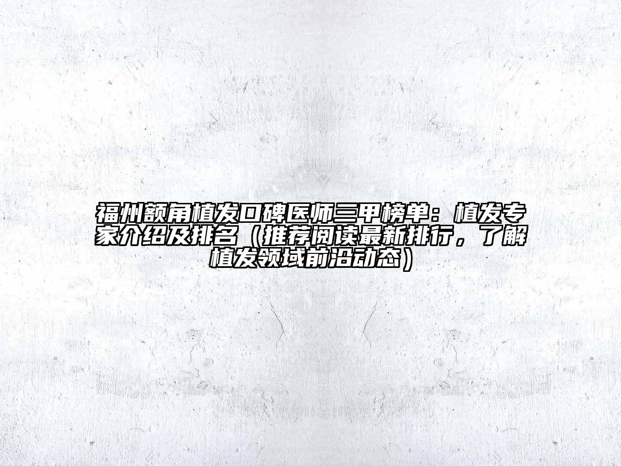 福州额角植发口碑医师三甲榜单：植发专家介绍及排名（推荐阅读最新排行，了解植发领域前沿动态）