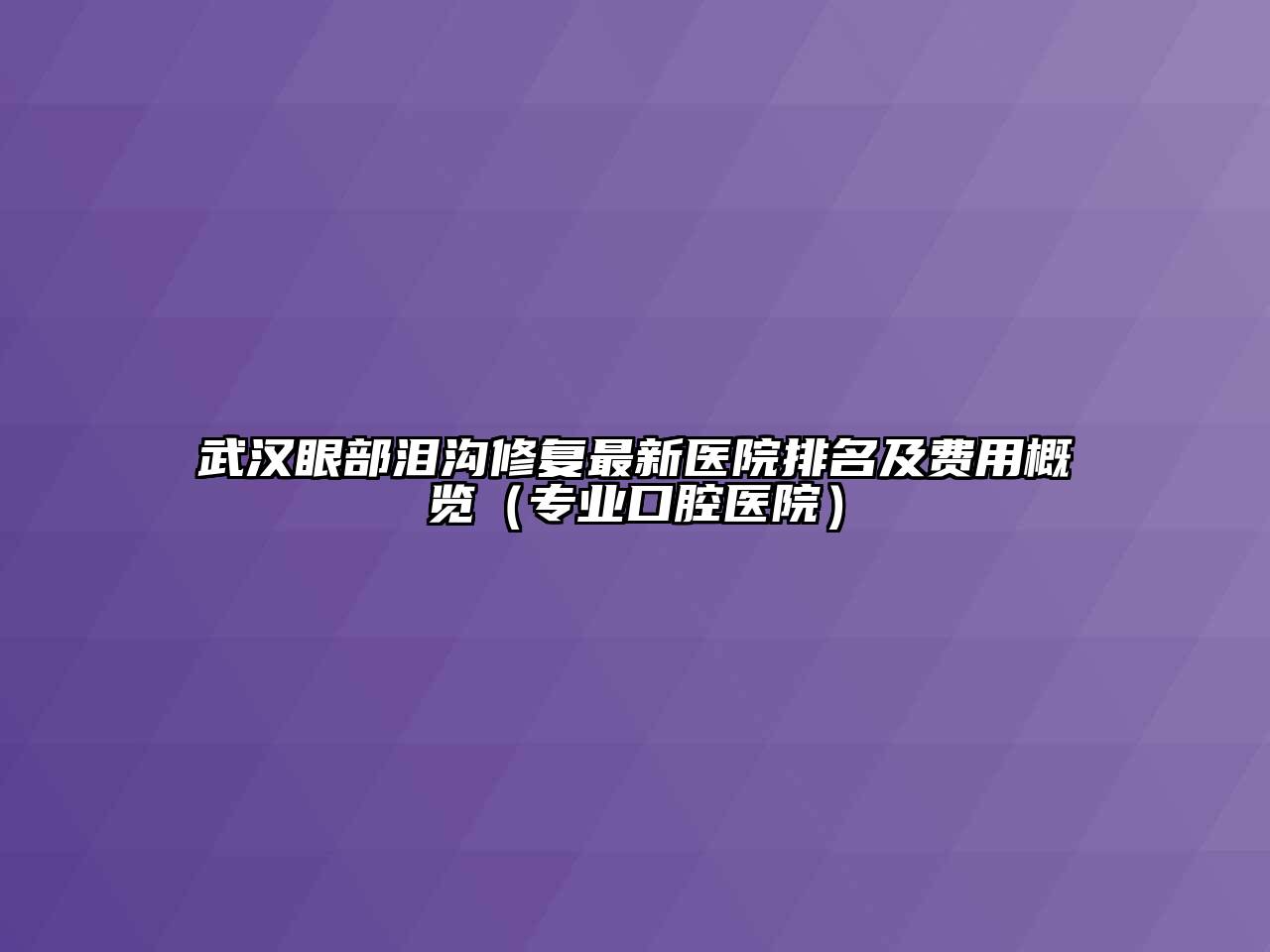 武汉眼部泪沟修复最新医院排名及费用概览（专业口腔医院）